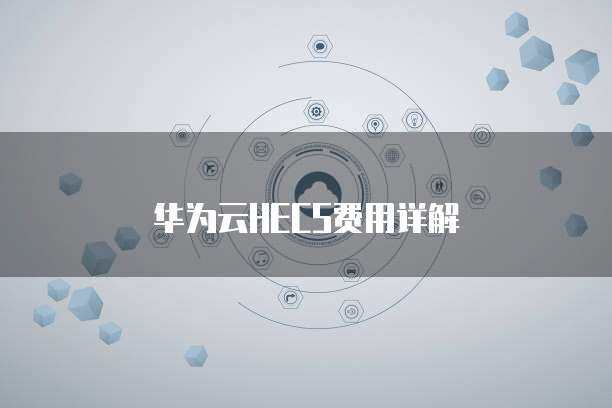 華為HECS 彈性云服務器，賦能企業數字化轉型